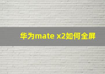 华为mate x2如何全屏